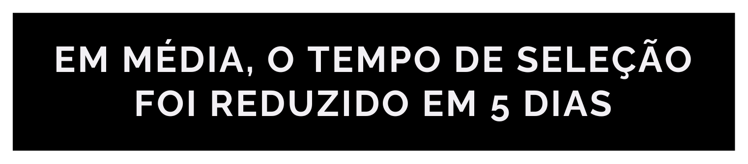 Banner central com fundo preto e os dizeres: Em média, o tempo de seleção foi reduzido em 5 dias.