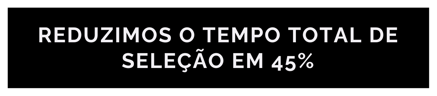 Banner central de fundo preto com os dizeres: Reduzimos o tempo total de seleção em 45%